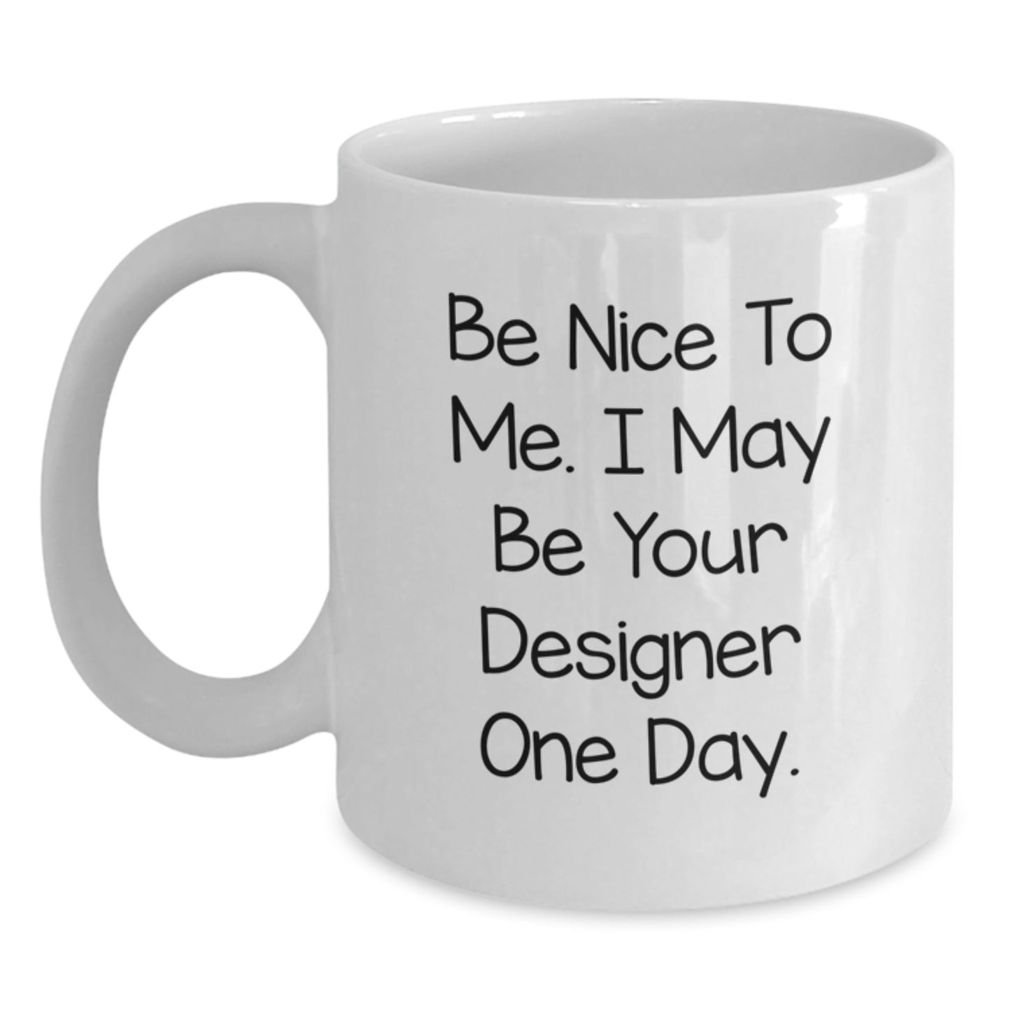 Funny Designer White Coffee Mug, Gifts for Men from Friends, Unique Father's Day Unique Gift Ideas, 'Be Nice To Me I May Be Your Designer One Day', White Mug - Main
