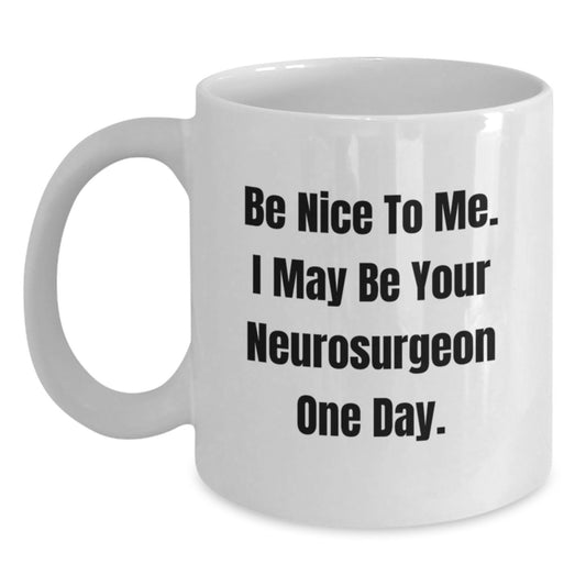 Funny Neurosurgeon Gifts from Friends - Be Nice To Me. I May Be Your Neurosurgeon One Day. White Coffee Mug for Graduation Unique - Main