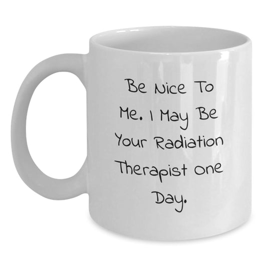 Funny Radiation Therapist Gifts for Men, White Coffee Mug, 'Be Nice To Me. I May Be Your Radiation Therapist One Day.' - Gifts from Family - Main