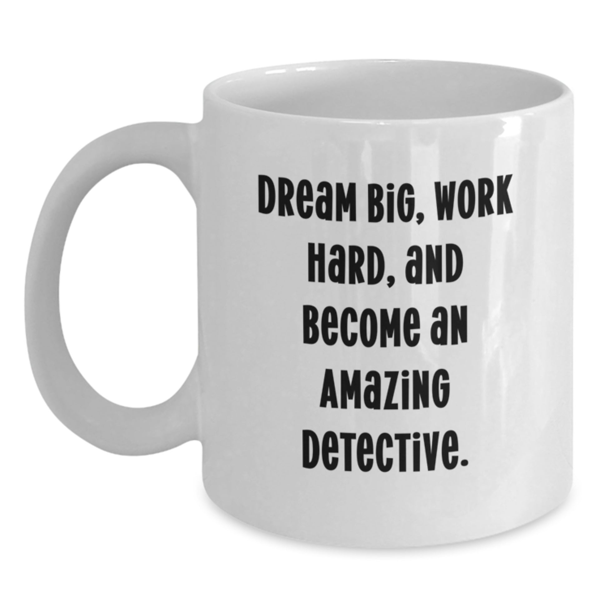 Funny Detective Gifts from Friends - White Coffee Mug - Dream Big, Work Hard, and Become An Amazing Detective for Valentine's - Main