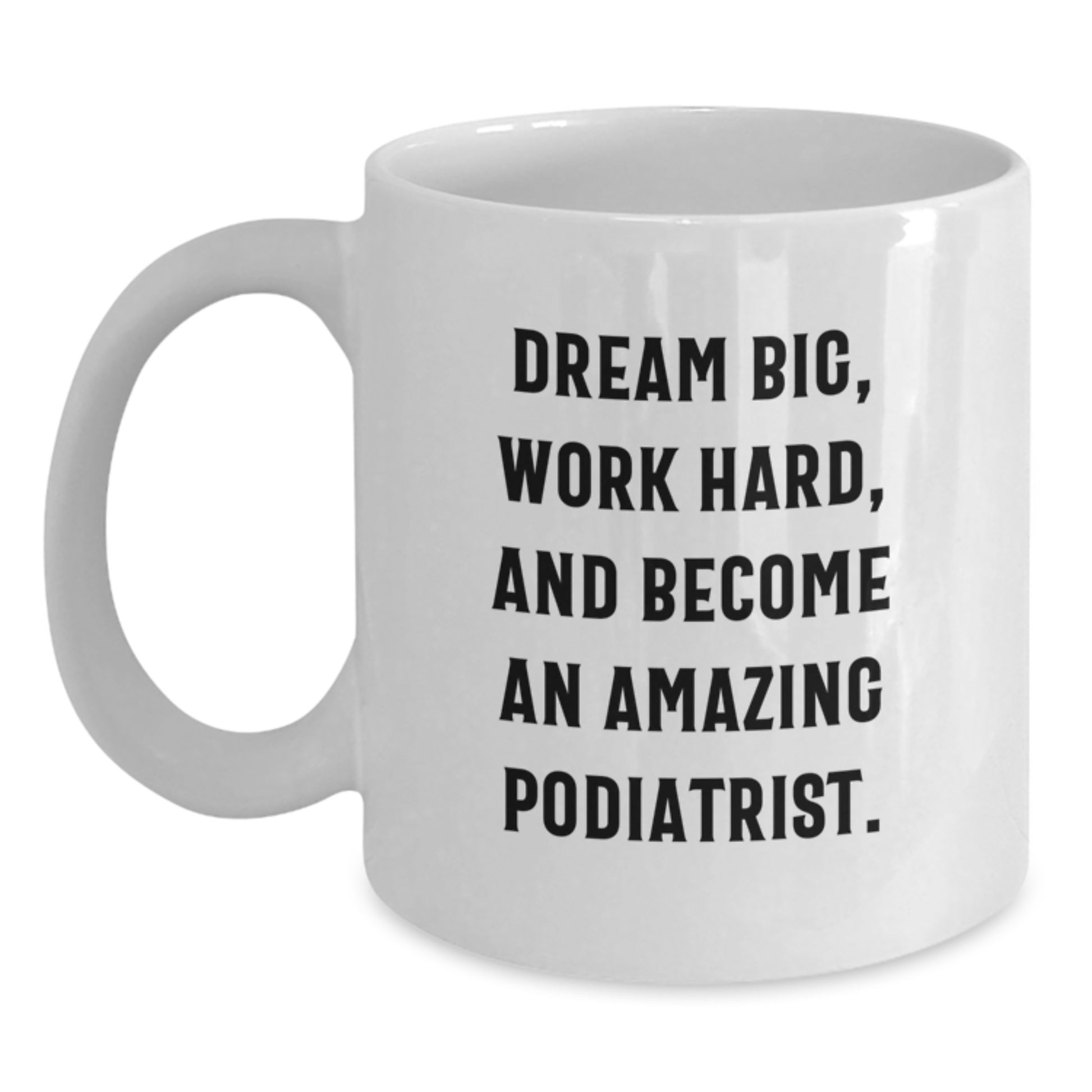 Funny Podiatrist Gifts for Him or Her, White Coffee Mug with Inspirational Quote 'Dream Big, Work Hard, And Become An Amazing Podiatrist', Ideal Gift for Podiatrist Graduation - Main