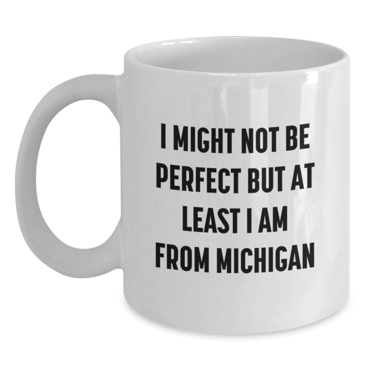 Funny Michigan Gifts from Friends and Family for Valentine's - White Coffee Mug - 'I Might Not Be Perfect But At Least I Am From Michigan' - Main