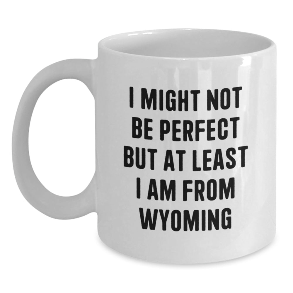Funny Wyoming White Coffee Mug - Gifts from Friends and Family for Graduation - 'I Might Not Be Perfect But At Least I Am From Wyoming' Quote - Main