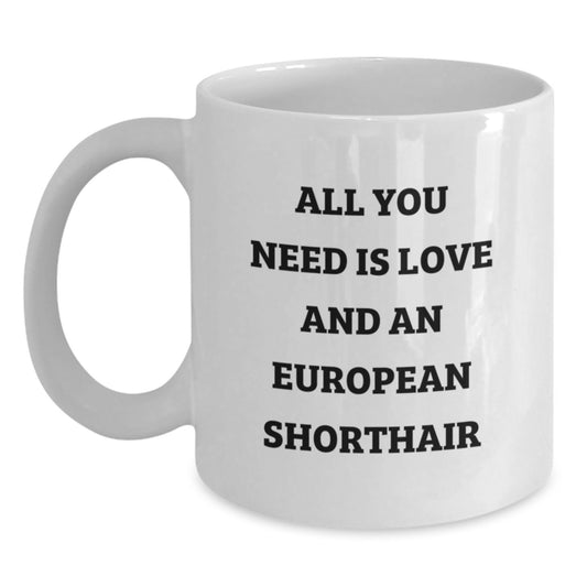 Funny European Shorthair Cat Gifts from Men to Graduation Unique Gifts, European Shorthair Cat Lovers White Coffee Mug, All You Need Is Love And An European Shorthair Cat - Main
