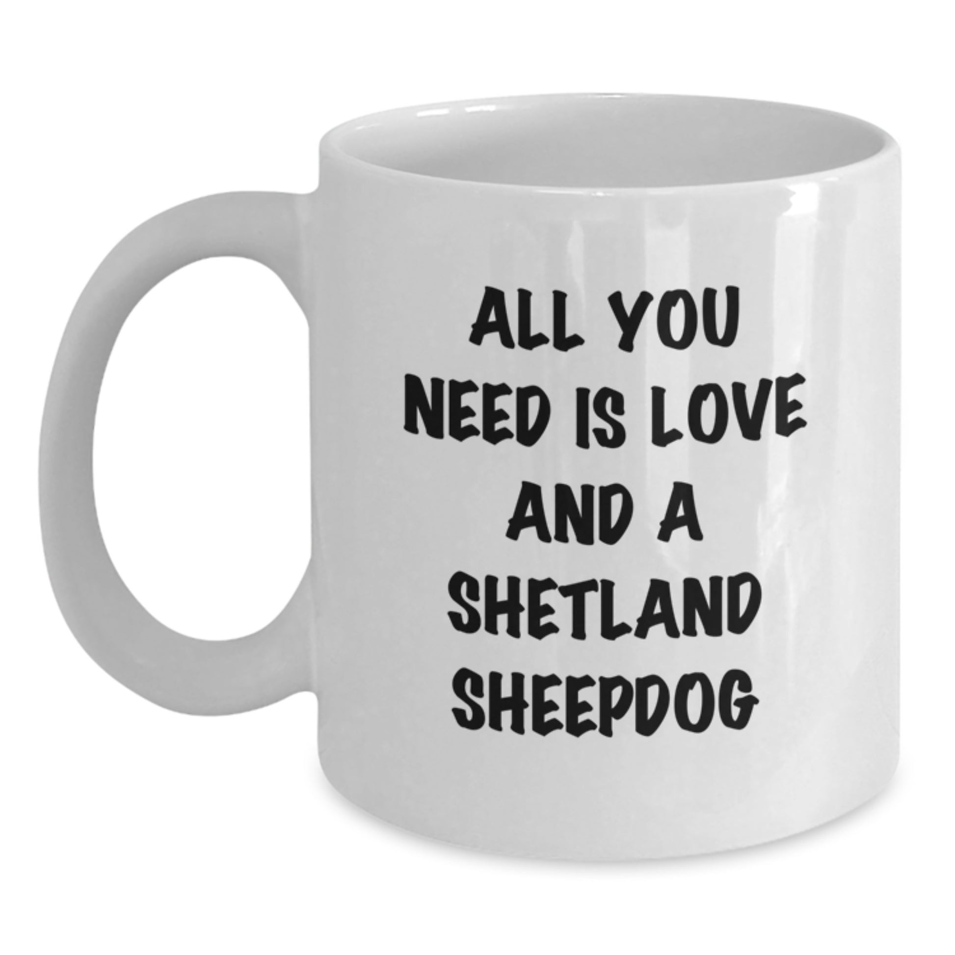 Funny Shetland Sheepdog Gifts for Graduation, White Coffee Mug with 'All You Need Is Love And A Shetland Sheepdog', Unique Gift Idea from Friends, Family, or Men - Main