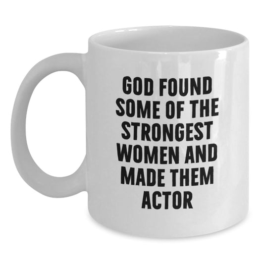 Funny Actor Gift for Men from Women on Valentine's - White Coffee Mug with God Found Some Of The Strongest Women And Made Them Actor Quote - Main