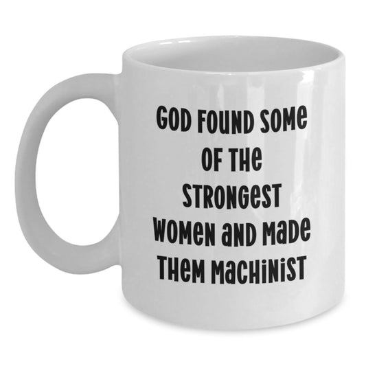 Funny Machinist Gifts for Men Women Friends Coworkers Family - God Found Some Of The Strongest Women And Made Them Machinist White Coffee Mug 11oz 15oz Ceramic - Main
