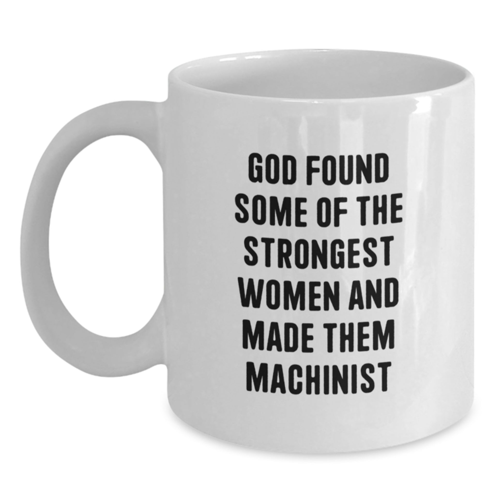 Funny Machinist Gifts from Dad to Daughter, Unique Graduation Present for Women, White Coffee Mug with God Found Some Of The Strongest Women And Made Them Machinist Quote, 11oz or 15oz Ceramic - Main