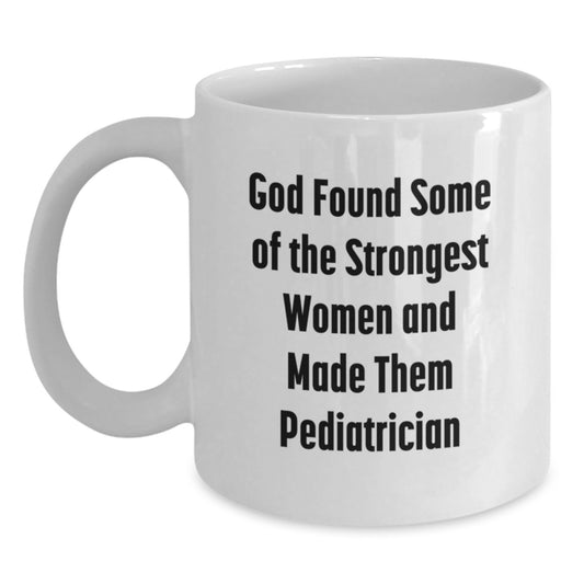 Funny Pediatrician Gifts from Family Men - White Coffee Mug 'God Found Some Of The Strongest Women And Made Them Pediatrician' - Gift for Mom Dad Daughter Son - Graduation Unique Gifts - Main