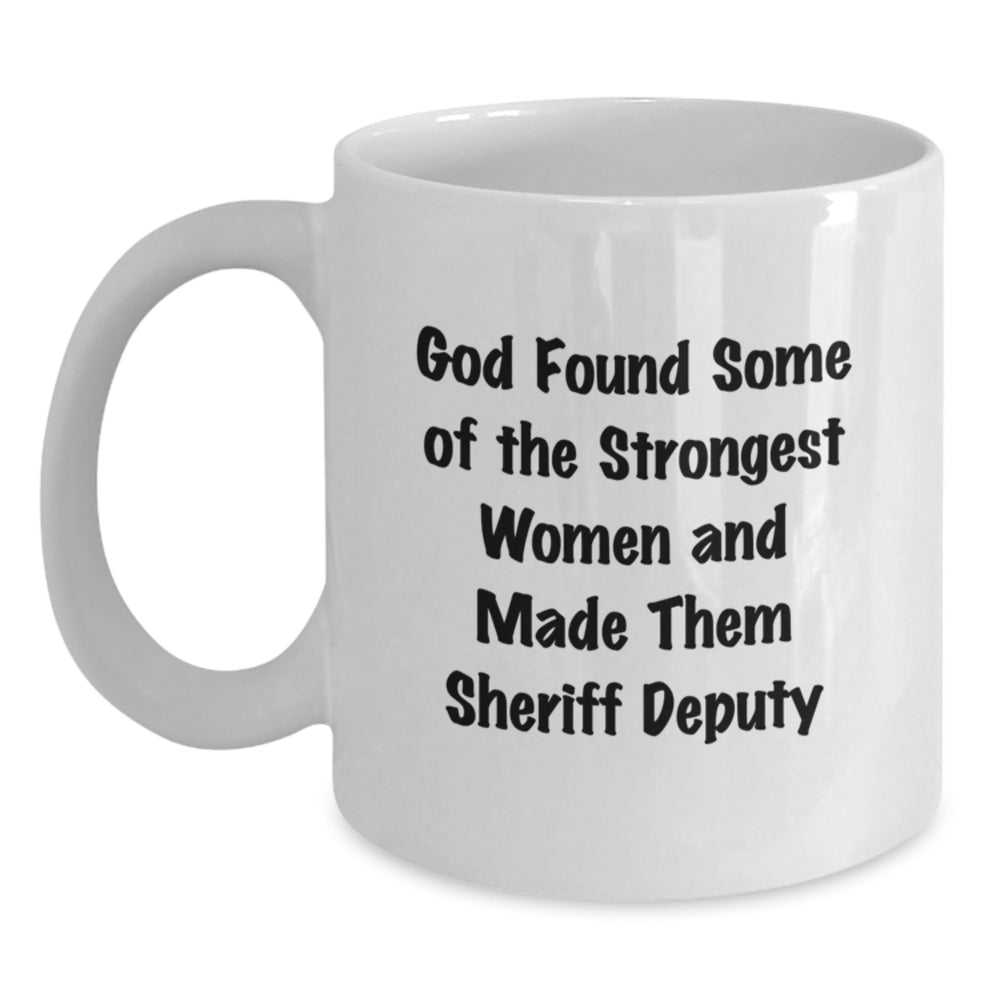 Funny Sheriff Deputy White Coffee Mug - God Found Some Of The Strongest Women And Made Them Sheriff Deputy Gifts from Men to Women Friends for Christmas Unique Holiday - Main