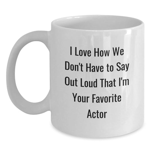 Funny Actor Gifts - I Love How We Don't Have To Say Out Loud That I'm Your Favorite Actor, Gifts from Friends to Actor, White Coffee Mug, Perfect for Graduation Unique Gifts - Main