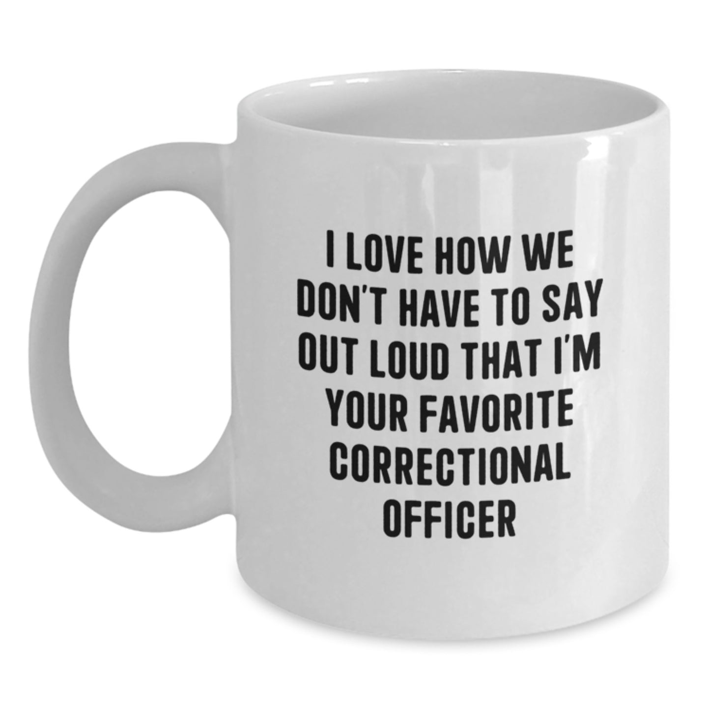 Funny Correctional Officer Gifts for Men - White Ceramic Coffee Mug, 'I Love How We Don't Have To Say Out Loud That I'm Your Favorite Correctional Officer' Quote, Birthday Unique Gift - Main