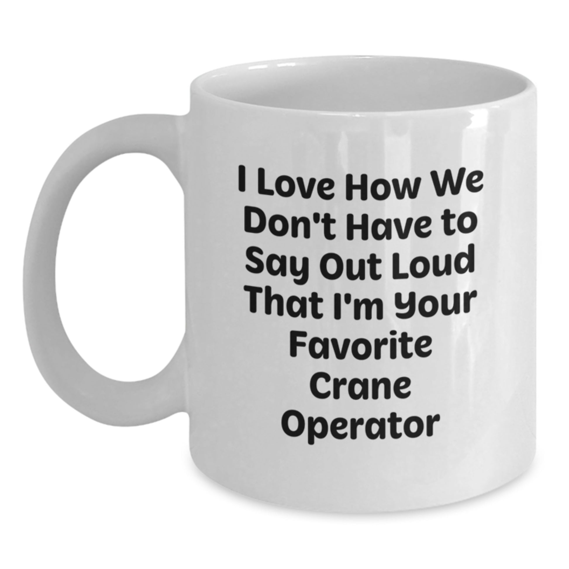 Funny Gifts from Crane Operator Friends - I Love How We Don't Have To Say Out Loud That I'm Your Favorite Crane Operator, Unique Graduation Gifts for Him, White Ceramic Coffee Mug - Main