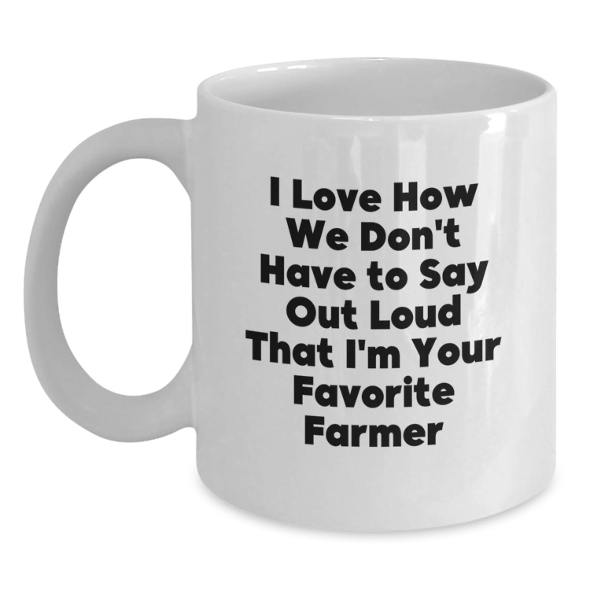 Funny Farmer Gifts from Friends for Valentine's Unique White Coffee Mugs, I Love How We Don't Have To Say Out Loud That I'm Your Favorite Farmer - Main