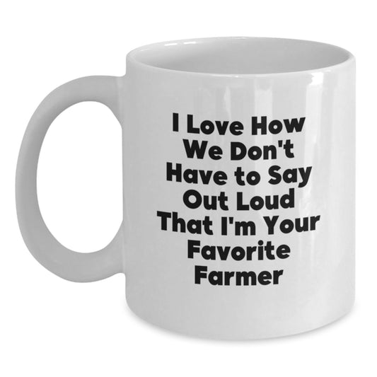 Funny Farmer Gifts from Friends for Valentine's Unique White Coffee Mugs, I Love How We Don't Have To Say Out Loud That I'm Your Favorite Farmer - Main