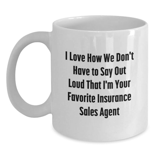 Funny Insurance Sales Agent Gifts from Friends, Insurance Sales Agent White Coffee Mug, I Love How We Don't Have To Say Out Loud That I'm Your Favorite Insurance Sales Agent - Main
