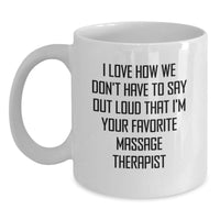 Load image into Gallery viewer, Funny Massage Therapist Gifts from Men for Their Favorite White Coffee Mug on Christmas - I Love How We Don&#39;t Have To Say Out Loud That I&#39;m Your Favorite Massage Therapist - Main
