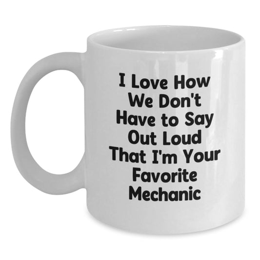 Funny Mechanic Gifts from Friends for Favorite Mechanic, Unique White Coffee Mug for Men or Women, Humorous I Love How We Don't Have To Say Out Loud That I'm Your Favorite Mechanic - Main