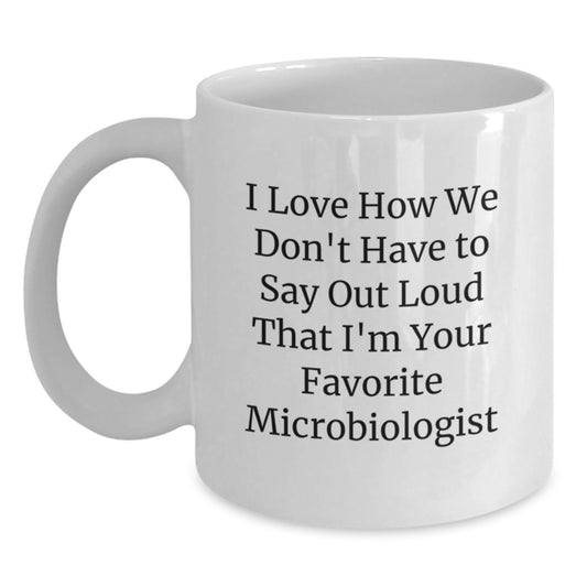Funny Microbiologist Gifts from Friends, Unique White Coffee Mug for Favorite Microbiologist, I Love How We Don't Have To Say Out Loud That I'm Your Favorite Microbiologist Christmas Unique Gifts - Main