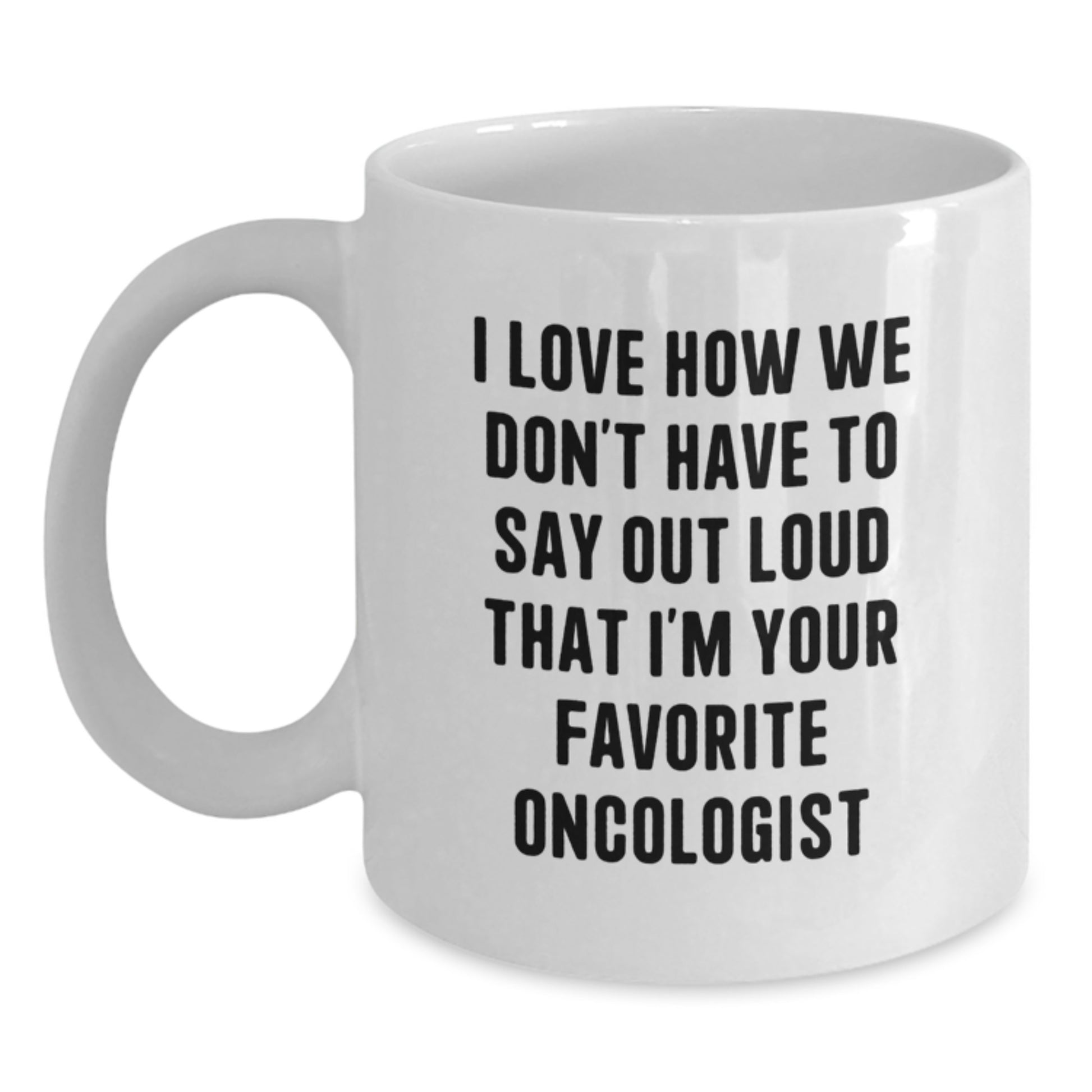 Funny Oncologist White Coffee Mug Gifts from Men to Best Oncologist, Birthday Unique Gifts for Men, Women, Friends, Family, I Love How We Don't Have To Say Out Loud That I'm Your Favorite Oncologist - Main