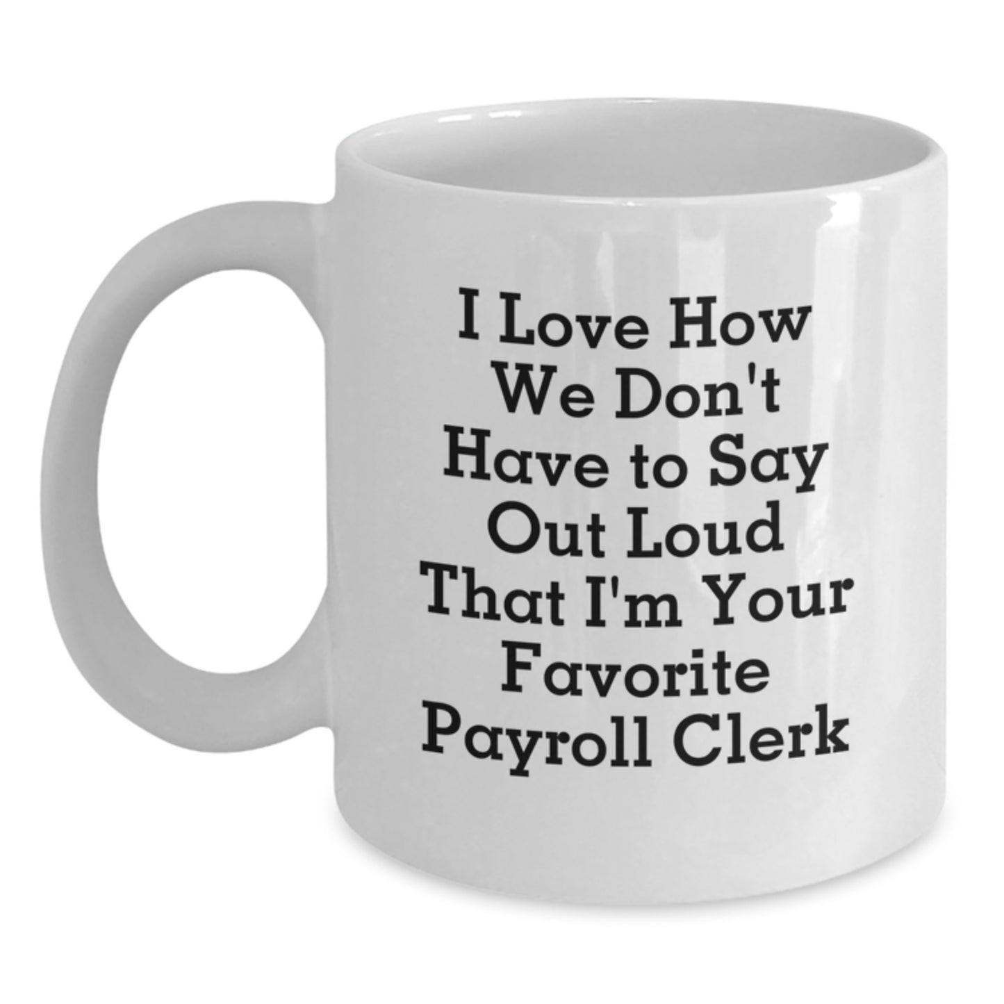 Funny Payroll Clerk Gifts for Men from Coworkers - White Coffee Mug I Love How We Don't Have To Say Out Loud That I'm Your Favorite Payroll Clerk - Main