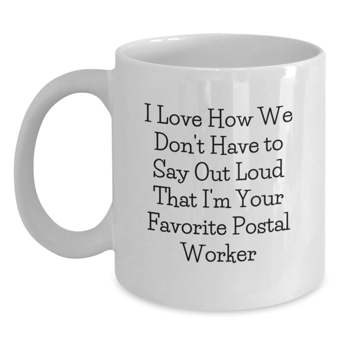 Funny Postal Worker Gifts for Men, Friends, Coworkers - White Coffee Mug with I Love How We Don't Have To Say Out Loud That I'm Your Favorite Postal Worker - Main