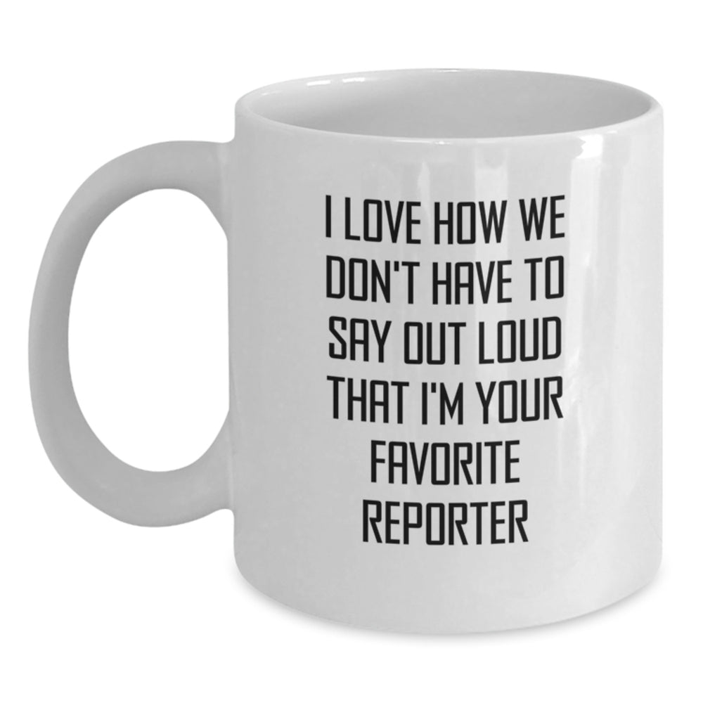 Funny Reporter Gifts, I Love How We Don't Have To Say Out Loud That I'm Your Favorite Reporter, White Coffee Mug for Birthday Unique Gifts from Friends to Favorite Reporter - Main