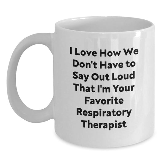 Funny Quote for Favorite Respiratory Therapist Gifts from Family to Graduation Unique Gifts White Coffee Mug - I Love How We Don't Have To Say Out Loud That I'm Your Favorite Respiratory Therapist - Main