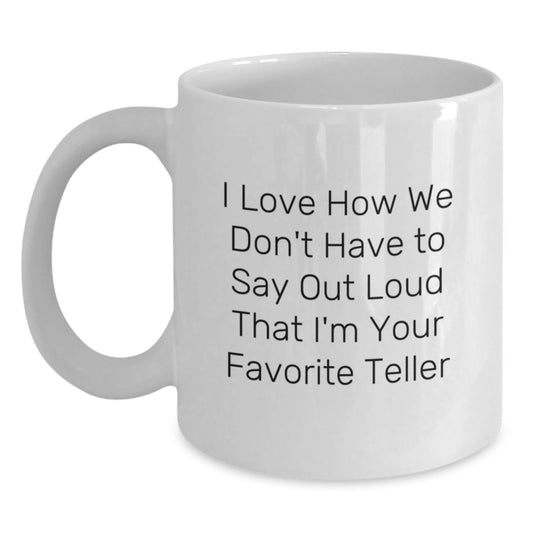 Funny Teller Gifts from Friends, Unique White Coffee Mug with 'I Love How We Don't Have To Say Out Loud That I'm Your Favorite Teller' Quote, Perfect Graduation Gifts for Women or Men - Main