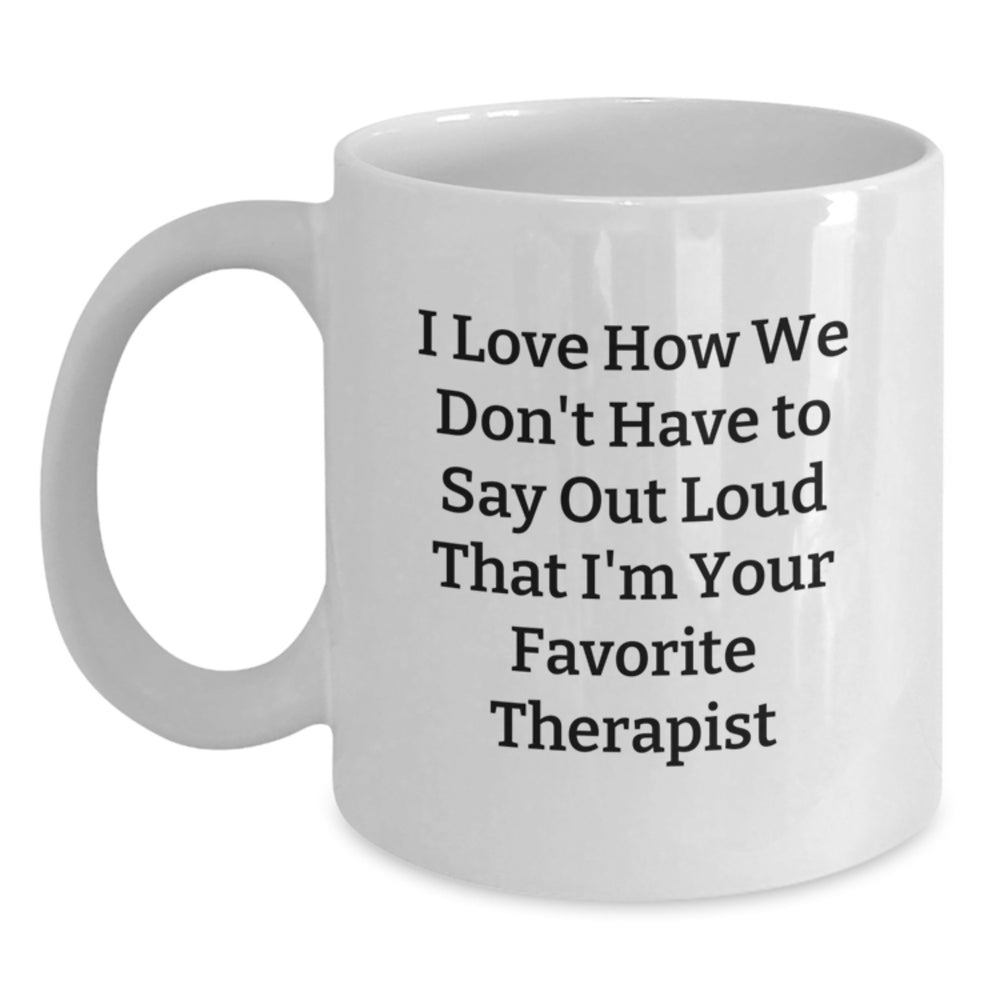Funny Therapist Gifts, I Love How We Don't Have To Say Out Loud That I'm Your Favorite Therapist, White Coffee Mug for Graduation from Friends, Coworkers, or Family - Main