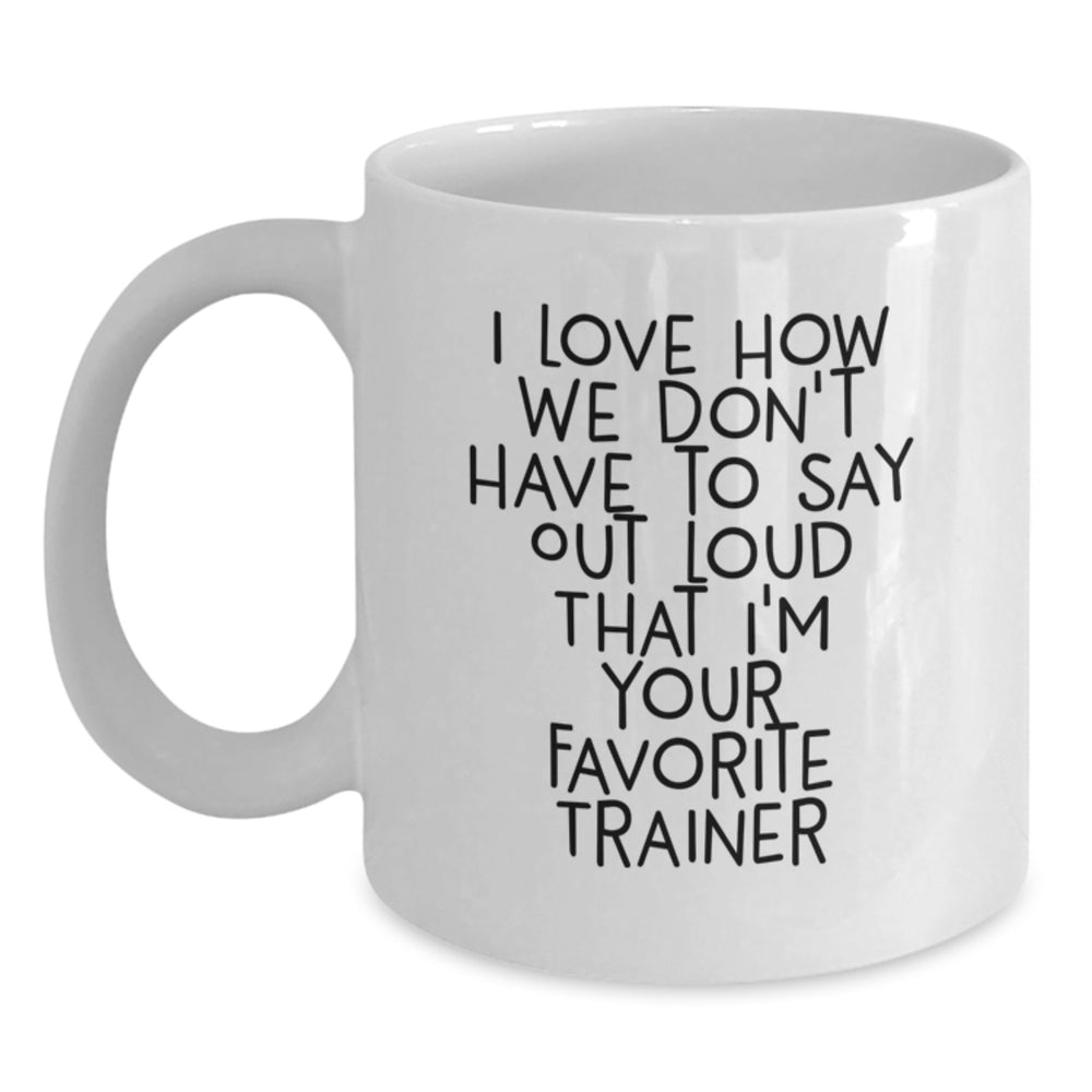 Funny Trainer Gifts, White Coffee Mug for Graduation, Gifts from Friends to Favorite Trainer, 'I Love How We Don't Have To Say Out Loud' Quote - Main