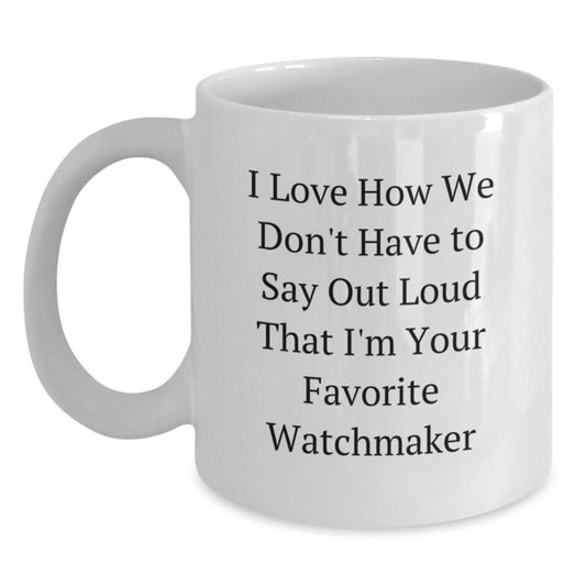 Funny Watchmaker Gifts from Friends, White Coffee Mug for Watchmaker Lover's Birthday Unique Gifts, 'I Love How We Don't Have To Say Out Loud That I'm Your Favorite Watchmaker' - Main