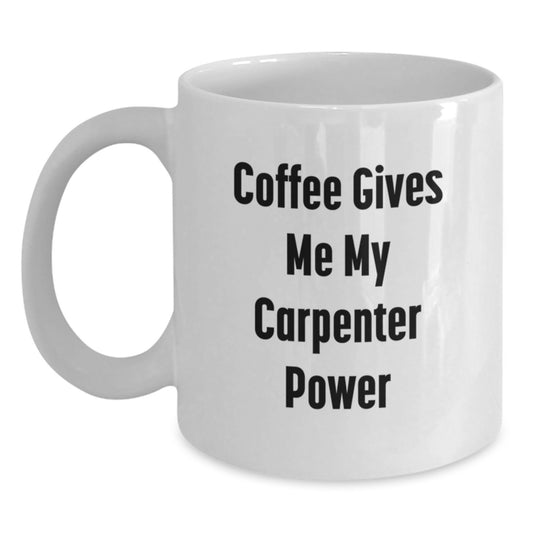 Funny Gifts from Family, Friends, or Coworkers for a Carpenter Graduation Unique Cheers, Coffee Gives Me My Carpenter Power White Coffee Mug - Main