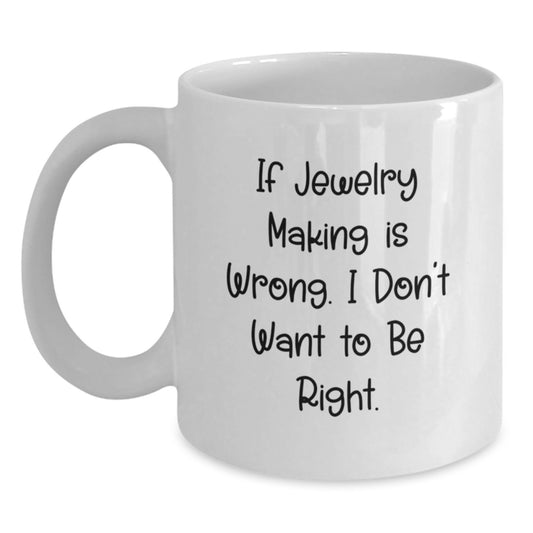 Funny Jewelry Making Inspirational Gifts for Graduation from Friends and Family - 'If Jewelry Making Is Wrong, I Don't Want To Be Right' White Coffee Mug - Main