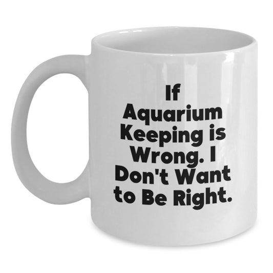 Funny Aquarium Keeping Humor White Coffee Mug Gifts from Friends for Graduation - If Aquarium Keeping Is Wrong, I Don't Want To Be Right - Main