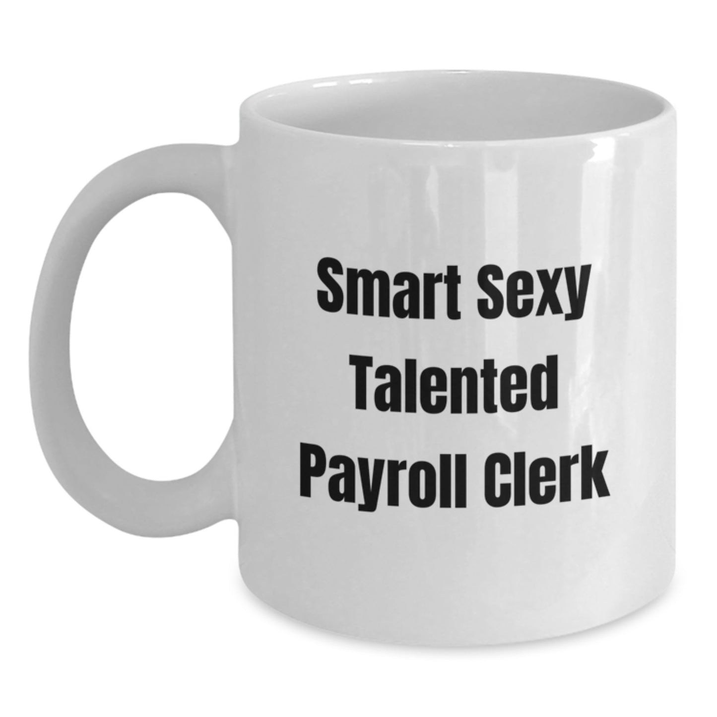 Smart Sexy Talented Payroll Clerk Funny White Coffee Mug, Gifts from Men to Celebrate Graduation, Unique Gift for Payroll Clerk at Work - Main