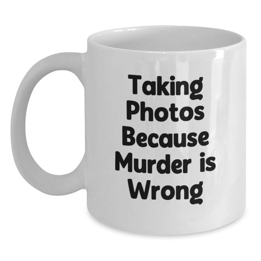 Funny Taking Photos Gifts for Friends White Coffee Mug - Gift from Family - Taking Photos Because Murder Is Wrong, Perfect Graduation Unique Gifts, 11oz or 15oz Ceramic Mug - Main