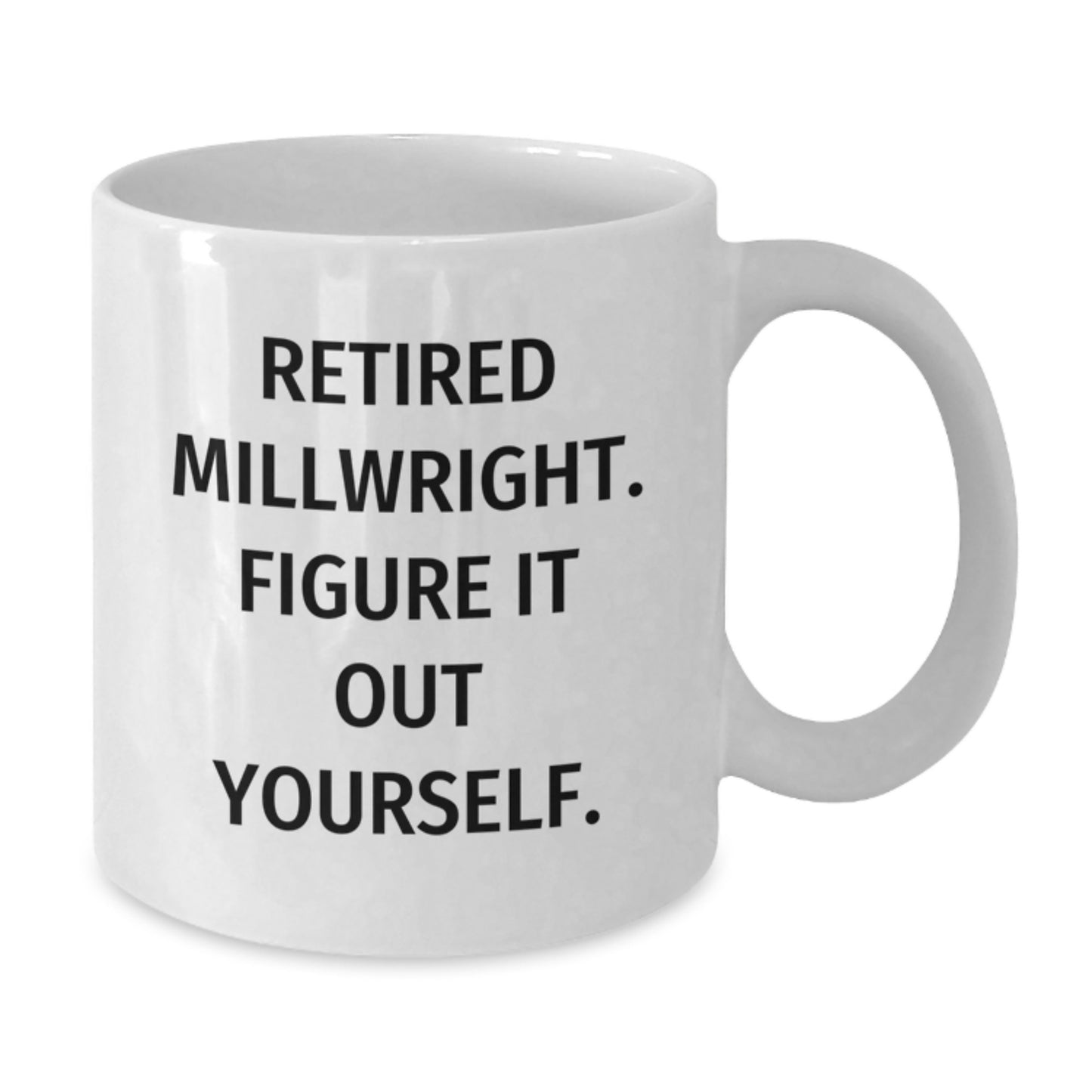 Funny Millwright Graduation Gifts from Friends for Millwright - Retired Millwright. Figure It Out Yourself. White Coffee Mug - Additional