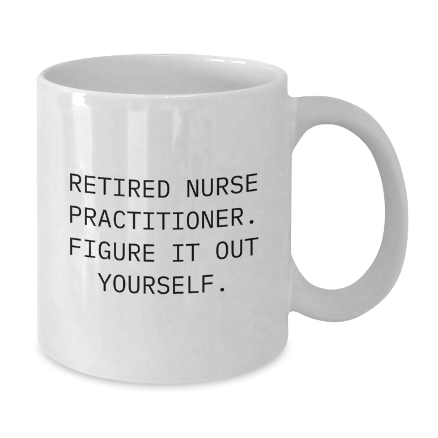 Nurse Practitioner White Coffee Mug Gifts from Friends to Graduating Nurse Practitioners - Funny Quote 'Retired Nurse Practitioner. Figure It Out Yourself.' - Additional