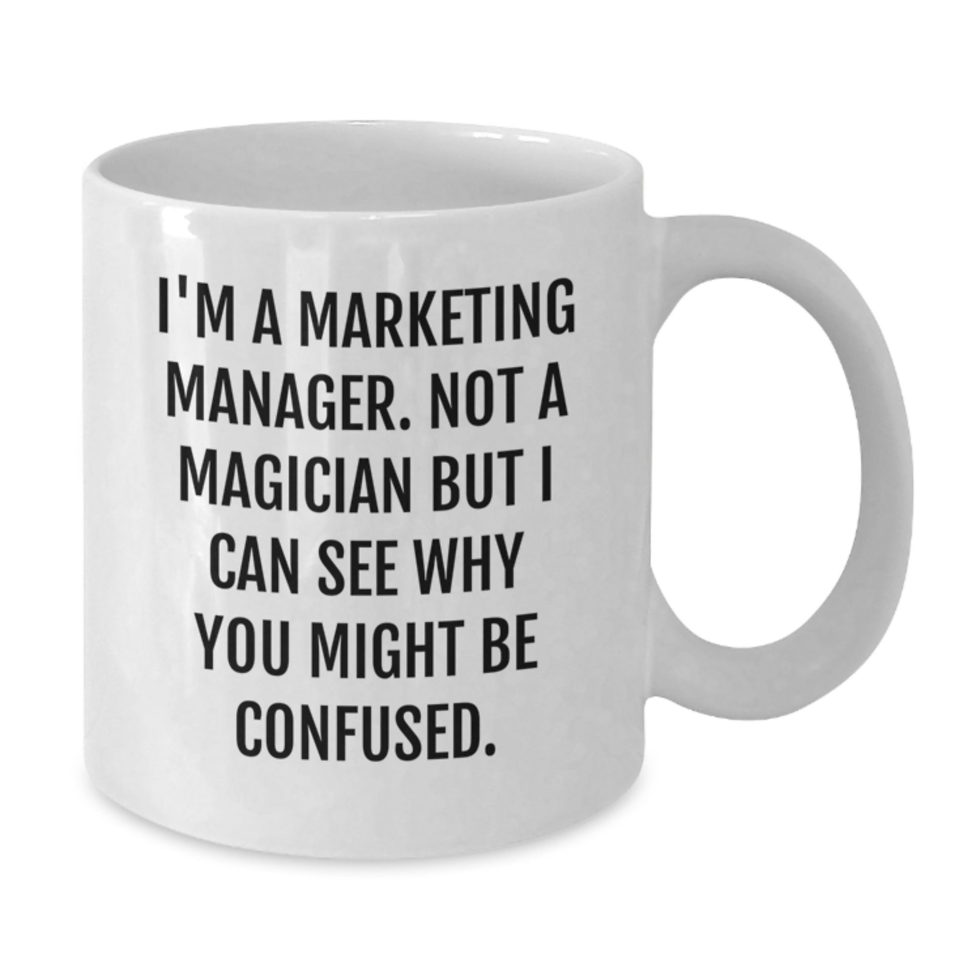 Funny Marketing Manager Gifts from Friends for Men and Women - I'm A Marketing Manager, Not A Magician But I Can See Why You Might Be Confused. White Coffee Mug 11oz or 15oz - Additional