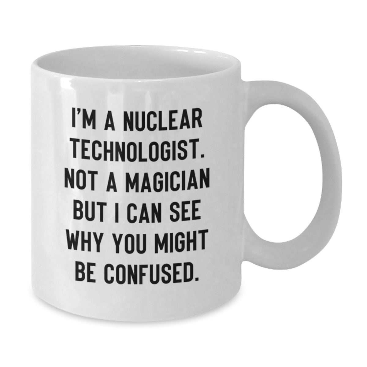 Nuclear Technologist Gift For Him - A Humorous Keepsake Coffee Mug - Additional