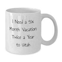 Load image into Gallery viewer, Utah Lover's Humorous White Coffee Mug, 'I Need A Six Month Vacation Twice A Year To Utah', Gifts for Friends from Valentine's - Additional
