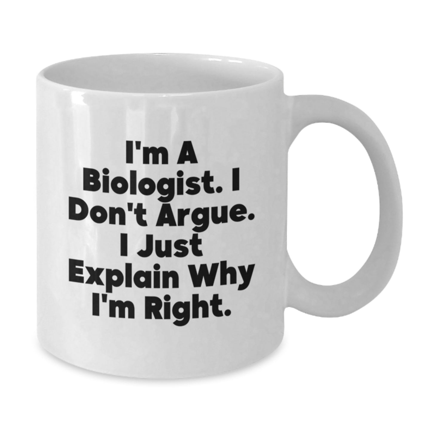 Funny Biologist Gifts, I'm A Biologist. I Don't Argue. I Just Explain Why I'm Right., White Coffee Mug for Graduation, Gifts from Family to Biologist, 11oz or 15oz Ceramic Mug - Additional
