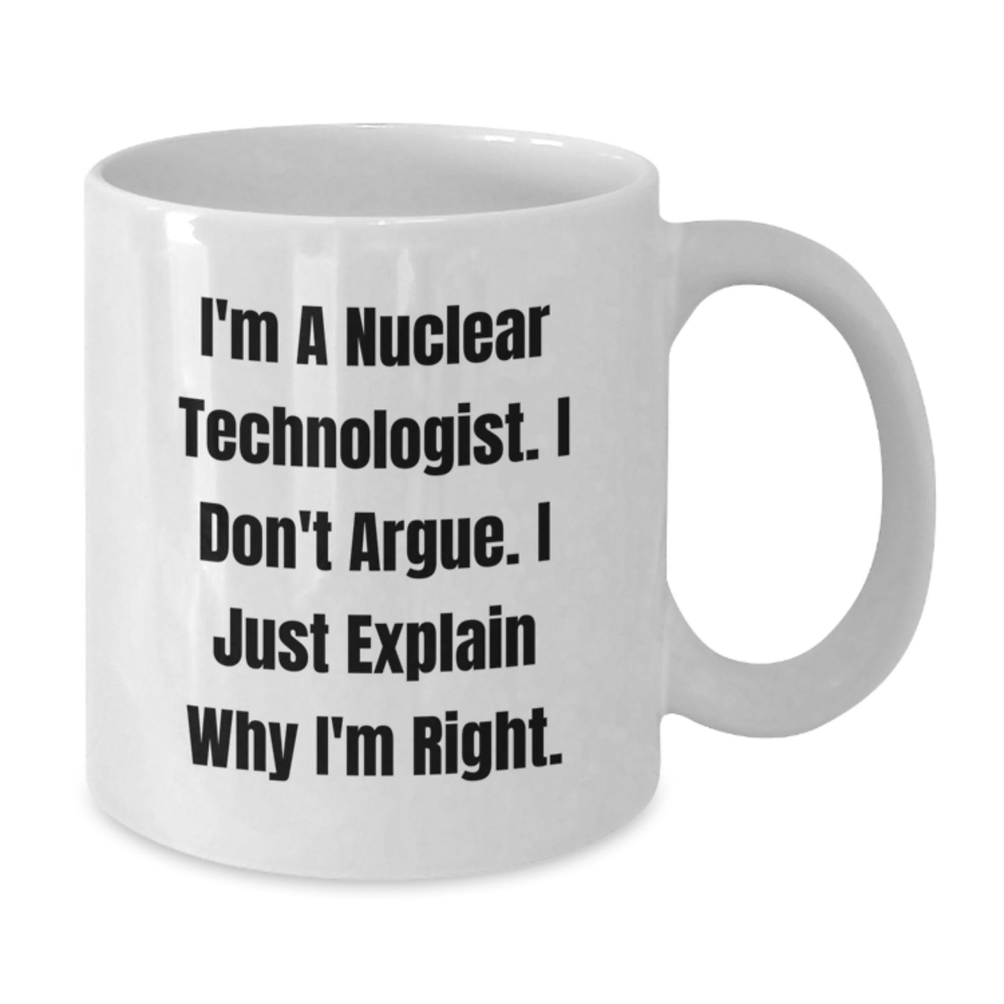 Nuclear Technologist Humor Gifts from Men to Friends - I'm Right White Coffee Mug - Additional