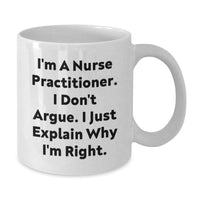 Load image into Gallery viewer, Funny Nurse Practitioner Gifts for Graduation, I&#39;m A Nurse Practitioner. I Don&#39;t Argue. I Just Explain Why I&#39;m Right. White Coffee Mug, Gifts from Family to Nurse Practitioner - Additional
