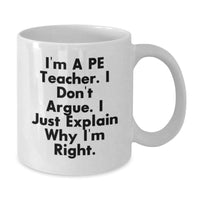 Load image into Gallery viewer, Funny PE Teacher Gifts, &#39;I&#39;m A Pe Teacher. I Don&#39;t Argue. I Just Explain Why I&#39;m Right.&#39; White Coffee Mug for Men, Women, Family, Coworkers, Friends and PE Teachers - Additional
