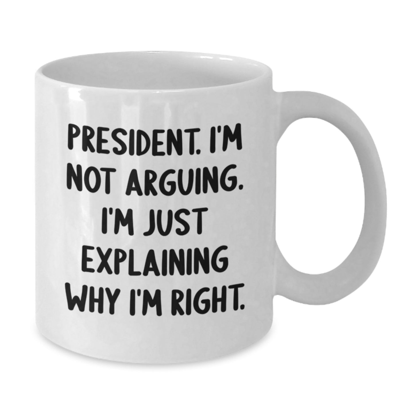 Funny President Quote White Coffee Mug, Gifts from Friends for President's Birthday, 'I'm Not Arguing, I'm Just Explaining Why I'm Right' - Additional