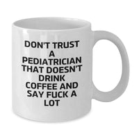 Load image into Gallery viewer, Funny Pediatrician Gifts, White Coffee Mug for Birthday, &#39;Don&#39;t Trust A Pediatrician That Doesn&#39;t Drink Coffee And Say F--k A Lot&#39; - Gifts from Friends for Pediatricians - Additional
