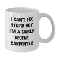Load image into Gallery viewer, Funny Carpenter Gifts for Men, White Coffee Mug, I Can&#39;t Fix Stupid But I&#39;m A Fairly Decent Carpenter, Birthday Unique Gifts from Friends - Additional
