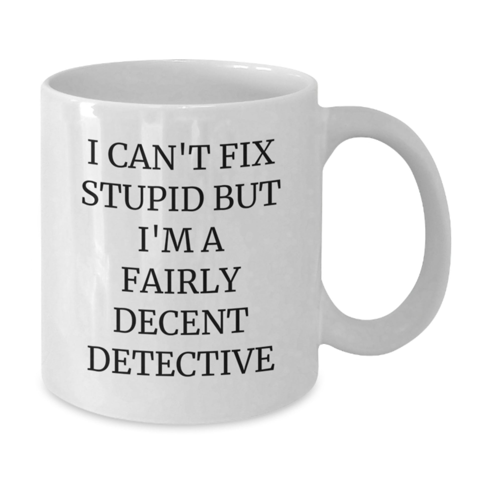Funny Detective White Coffee Mug Gift for Birthday, 'I Can't Fix Stupid But I'm A Fairly Decent Detective', Gifts from Friends to Family, 11oz or 15oz Ceramic Mug - Additional